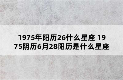 1975年阳历26什么星座 1975阴历6月28阳历是什么星座